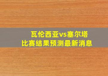 瓦伦西亚vs塞尔塔比赛结果预测最新消息