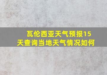 瓦伦西亚天气预报15天查询当地天气情况如何