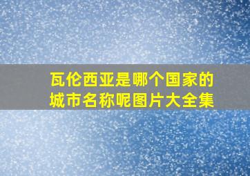 瓦伦西亚是哪个国家的城市名称呢图片大全集