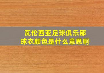 瓦伦西亚足球俱乐部球衣颜色是什么意思啊