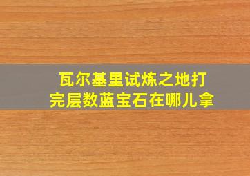 瓦尔基里试炼之地打完层数蓝宝石在哪儿拿