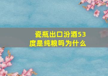 瓷瓶出口汾酒53度是纯粮吗为什么