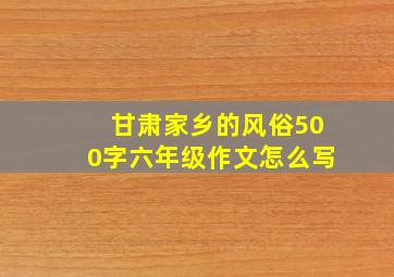 甘肃家乡的风俗500字六年级作文怎么写