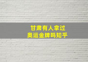 甘肃有人拿过奥运金牌吗知乎