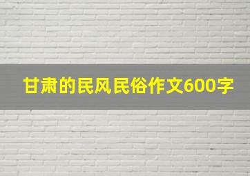 甘肃的民风民俗作文600字