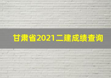 甘肃省2021二建成绩查询