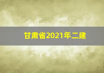 甘肃省2021年二建