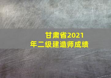 甘肃省2021年二级建造师成绩