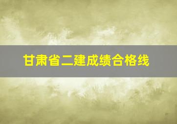 甘肃省二建成绩合格线