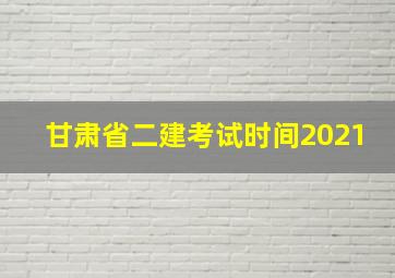 甘肃省二建考试时间2021