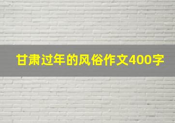 甘肃过年的风俗作文400字