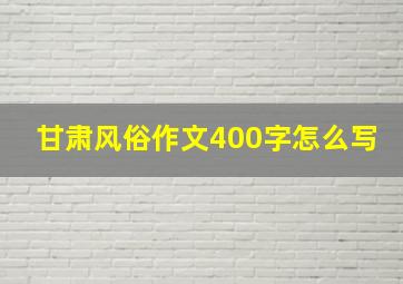 甘肃风俗作文400字怎么写