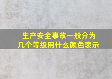 生产安全事故一般分为几个等级用什么颜色表示