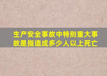 生产安全事故中特别重大事故是指造成多少人以上死亡