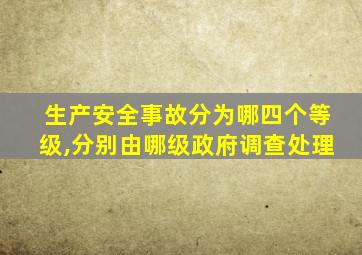 生产安全事故分为哪四个等级,分别由哪级政府调查处理