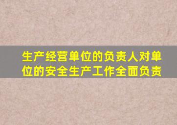 生产经营单位的负责人对单位的安全生产工作全面负责