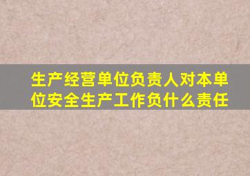 生产经营单位负责人对本单位安全生产工作负什么责任