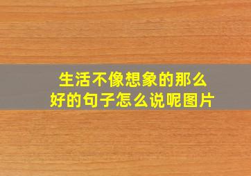 生活不像想象的那么好的句子怎么说呢图片