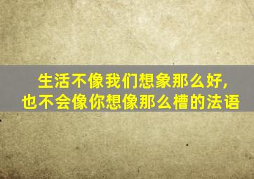 生活不像我们想象那么好,也不会像你想像那么槽的法语