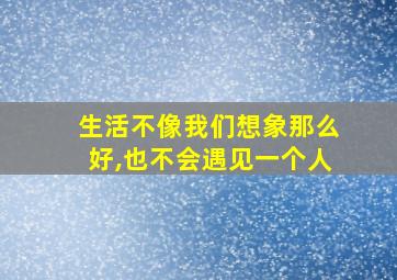 生活不像我们想象那么好,也不会遇见一个人