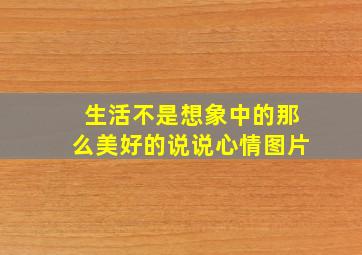 生活不是想象中的那么美好的说说心情图片