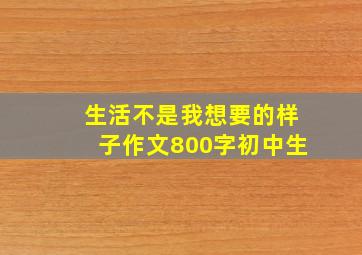 生活不是我想要的样子作文800字初中生