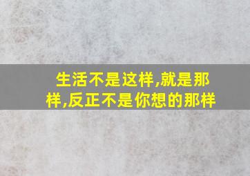 生活不是这样,就是那样,反正不是你想的那样