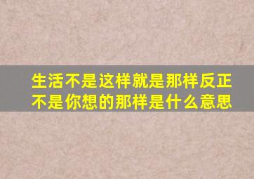 生活不是这样就是那样反正不是你想的那样是什么意思