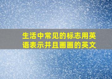 生活中常见的标志用英语表示并且画画的英文