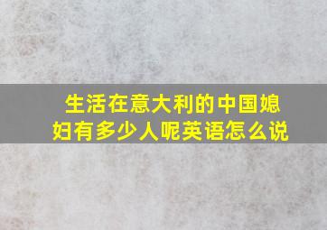 生活在意大利的中国媳妇有多少人呢英语怎么说