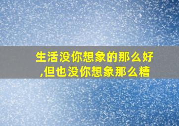 生活没你想象的那么好,但也没你想象那么糟