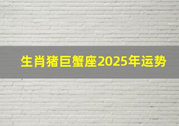 生肖猪巨蟹座2025年运势