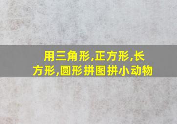 用三角形,正方形,长方形,圆形拼图拼小动物