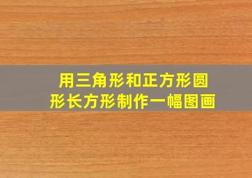 用三角形和正方形圆形长方形制作一幅图画