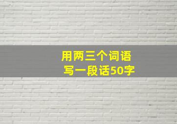 用两三个词语写一段话50字