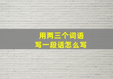 用两三个词语写一段话怎么写