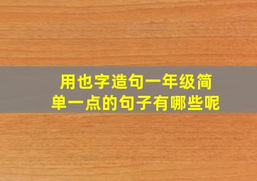 用也字造句一年级简单一点的句子有哪些呢