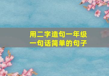 用二字造句一年级一句话简单的句子