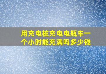 用充电桩充电电瓶车一个小时能充满吗多少钱