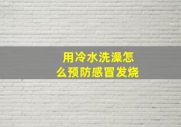 用冷水洗澡怎么预防感冒发烧