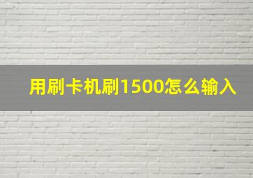 用刷卡机刷1500怎么输入