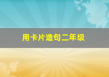 用卡片造句二年级