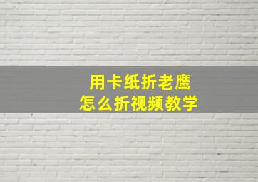 用卡纸折老鹰怎么折视频教学