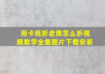 用卡纸折老鹰怎么折视频教学全集图片下载安装