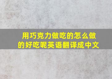 用巧克力做吃的怎么做的好吃呢英语翻译成中文