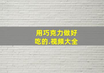 用巧克力做好吃的.视频大全