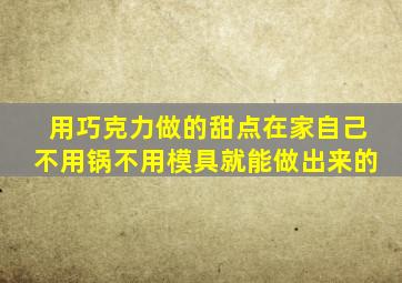 用巧克力做的甜点在家自己不用锅不用模具就能做出来的