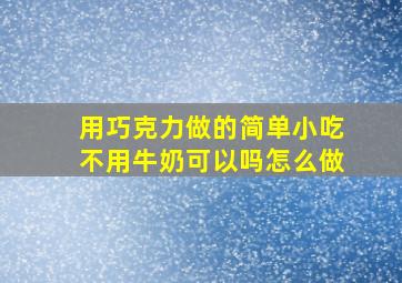 用巧克力做的简单小吃不用牛奶可以吗怎么做