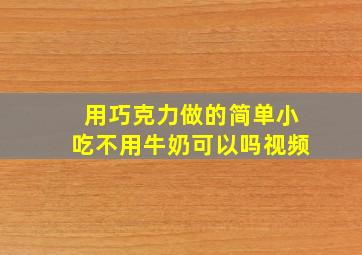 用巧克力做的简单小吃不用牛奶可以吗视频