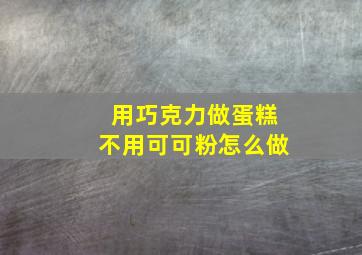 用巧克力做蛋糕不用可可粉怎么做